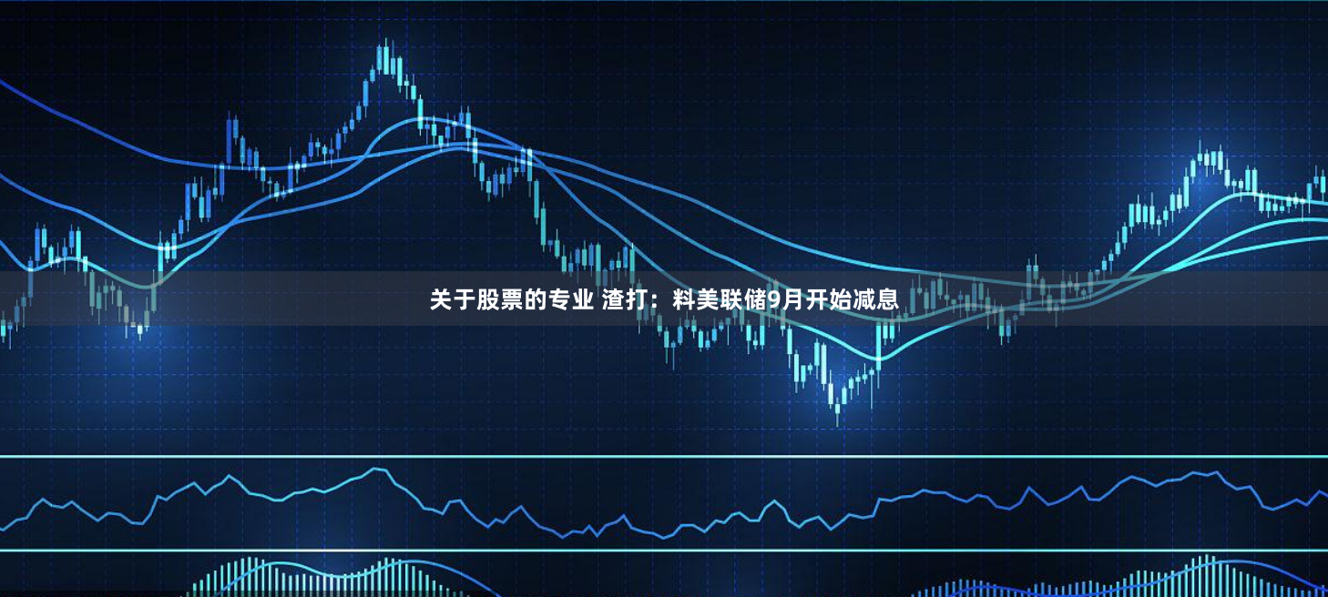 关于股票的专业 渣打：料美联储9月开始减息