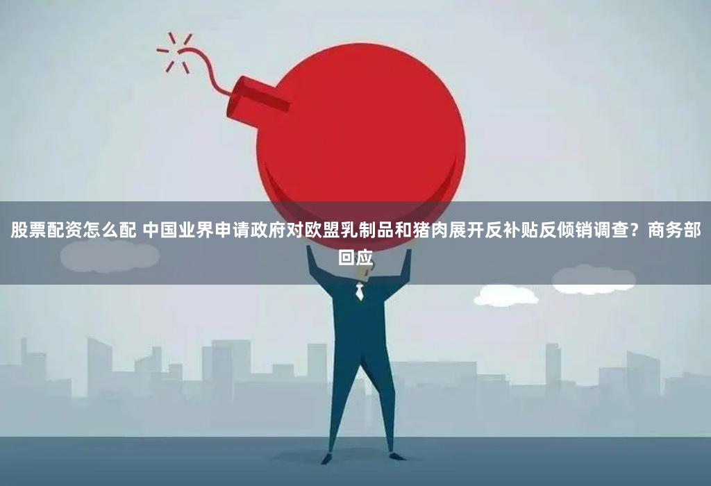 股票配资怎么配 中国业界申请政府对欧盟乳制品和猪肉展开反补贴反倾销调查？商务部回应
