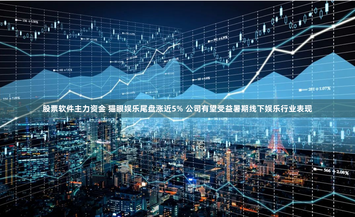 股票软件主力资金 猫眼娱乐尾盘涨近5% 公司有望受益暑期线下娱乐行业表现