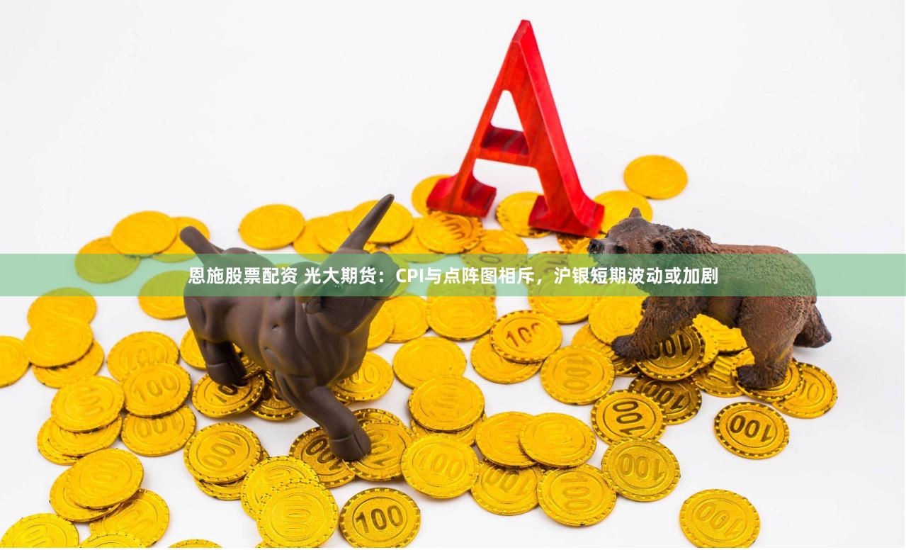 恩施股票配资 光大期货：CPI与点阵图相斥，沪银短期波动或加剧