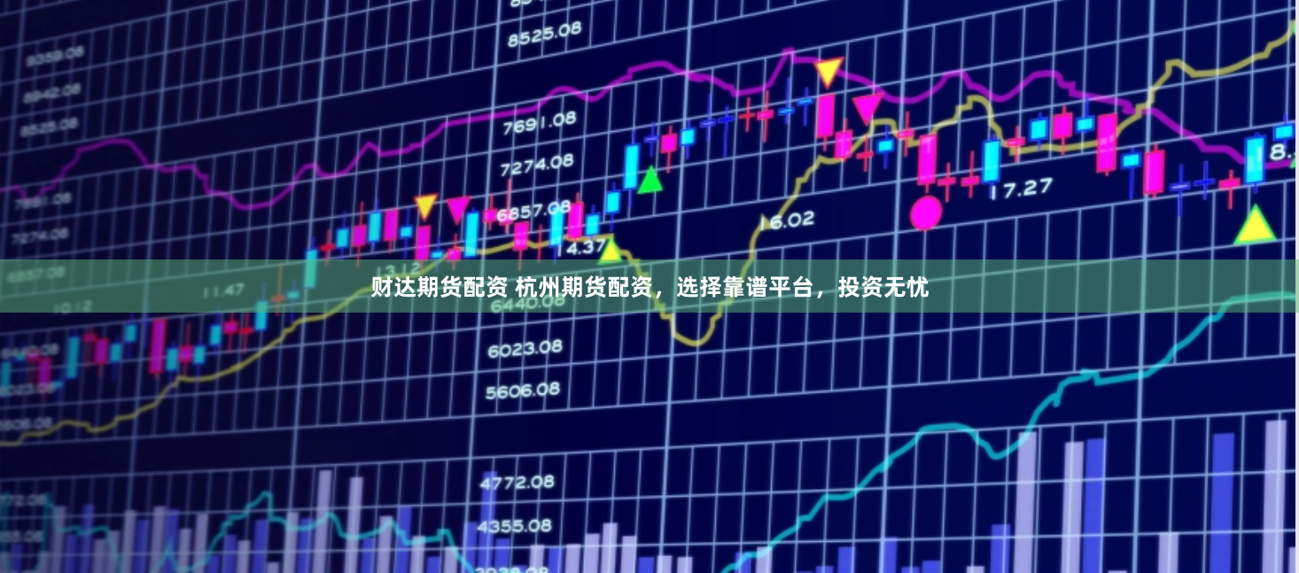 财达期货配资 杭州期货配资，选择靠谱平台，投资无忧