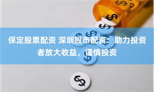 保定股票配资 深圳股市配资：助力投资者放大收益，谨慎投资