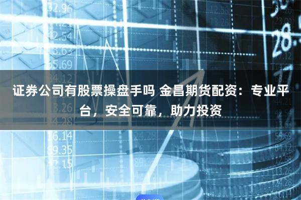 证券公司有股票操盘手吗 金昌期货配资：专业平台，安全可靠，助力投资