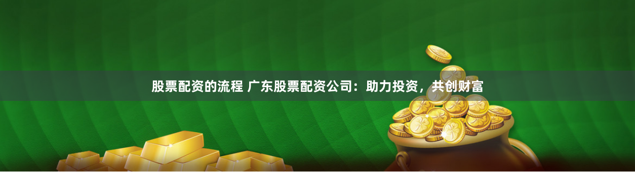 股票配资的流程 广东股票配资公司：助力投资，共创财富