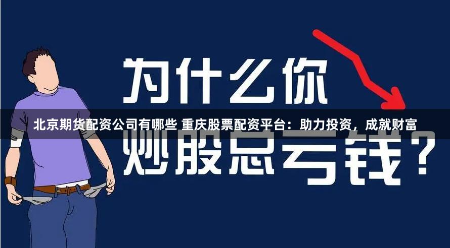 北京期货配资公司有哪些 重庆股票配资平台：助力投资，成就财富