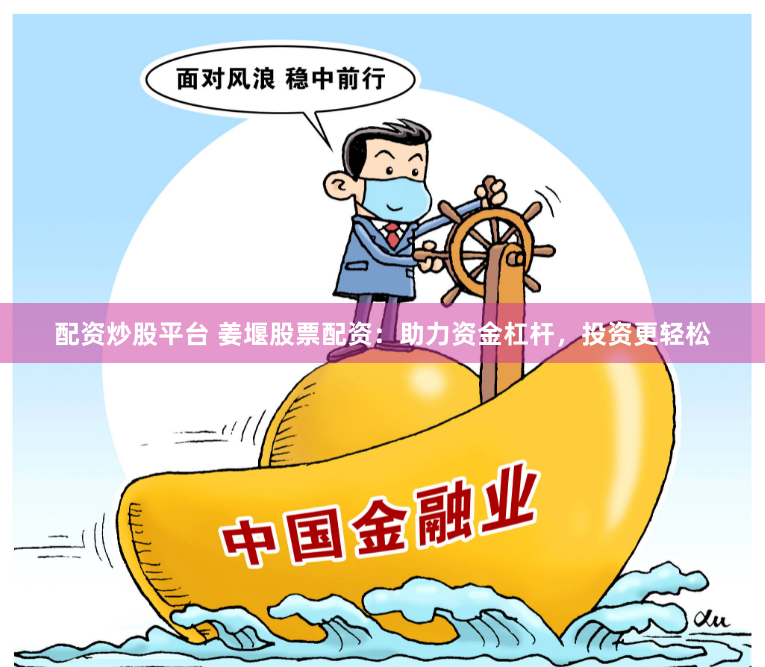 配资炒股平台 姜堰股票配资：助力资金杠杆，投资更轻松