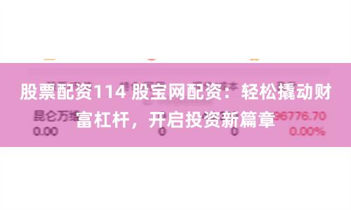 股票配资114 股宝网配资：轻松撬动财富杠杆，开启投资新篇章