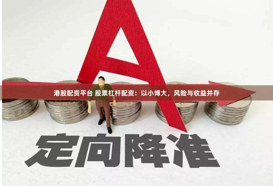 港股配资平台 股票杠杆配资：以小博大，风险与收益并存