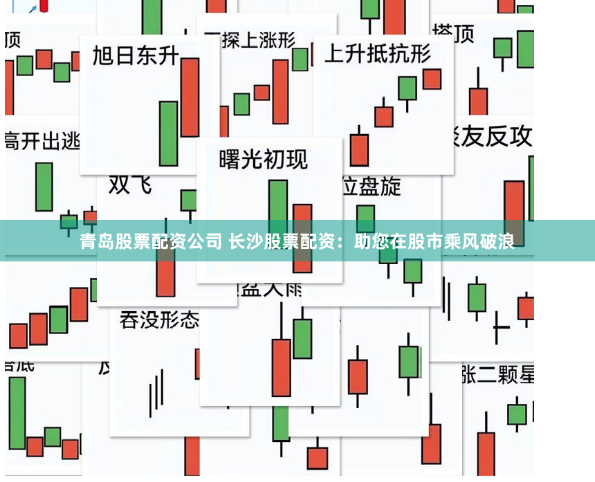 青岛股票配资公司 长沙股票配资：助您在股市乘风破浪