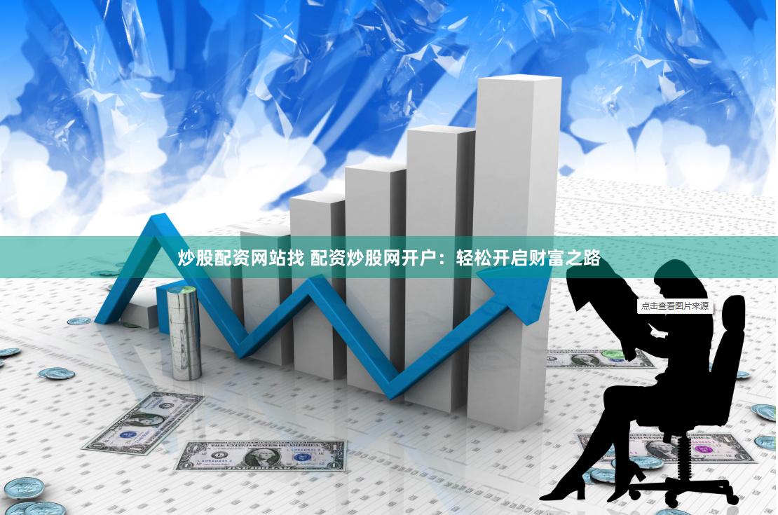 炒股配资网站找 配资炒股网开户：轻松开启财富之路