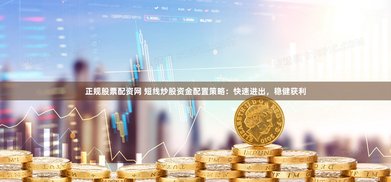 正规股票配资网 短线炒股资金配置策略：快速进出，稳健获利