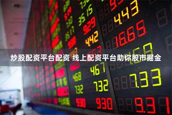 炒股配资平台配资 线上配资平台助你股市掘金