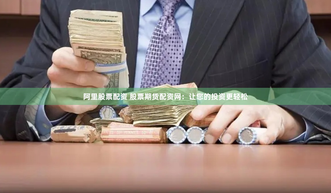 阿里股票配资 股票期货配资网：让您的投资更轻松