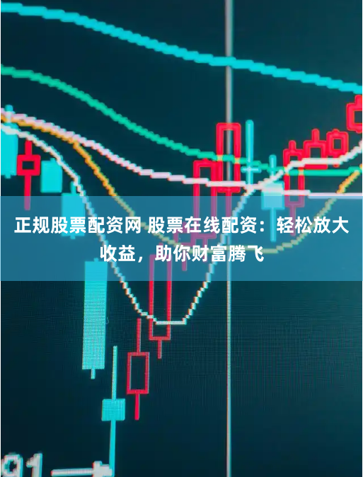 正规股票配资网 股票在线配资：轻松放大收益，助你财富腾飞