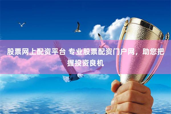 股票网上配资平台 专业股票配资门户网，助您把握投资良机
