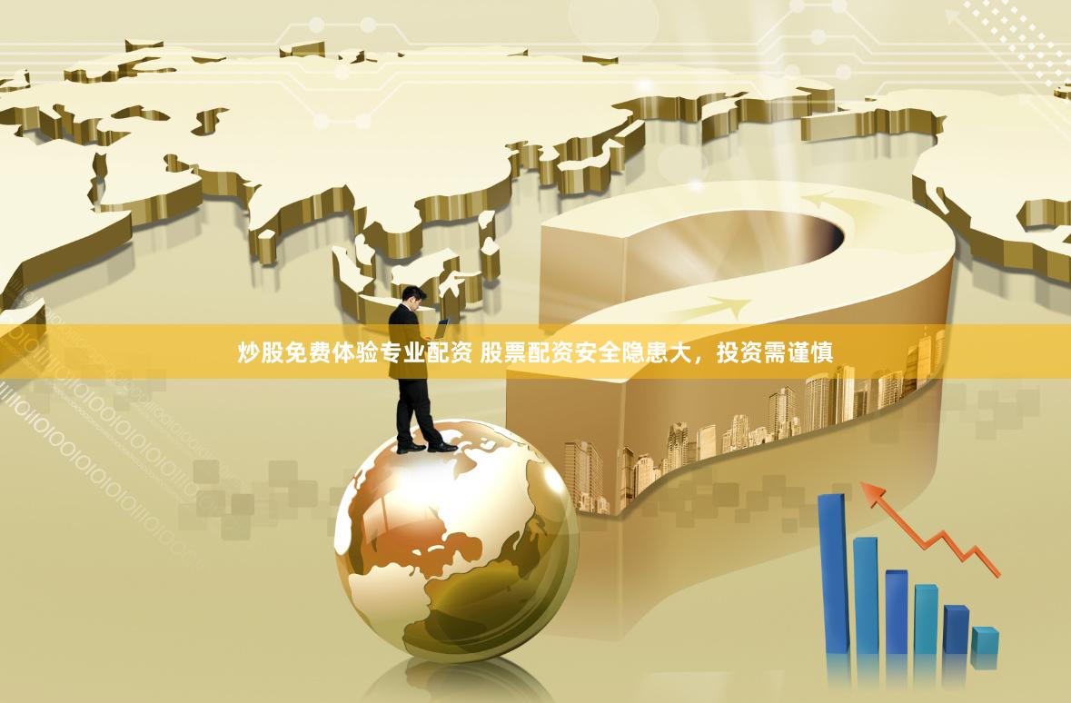 炒股免费体验专业配资 股票配资安全隐患大，投资需谨慎