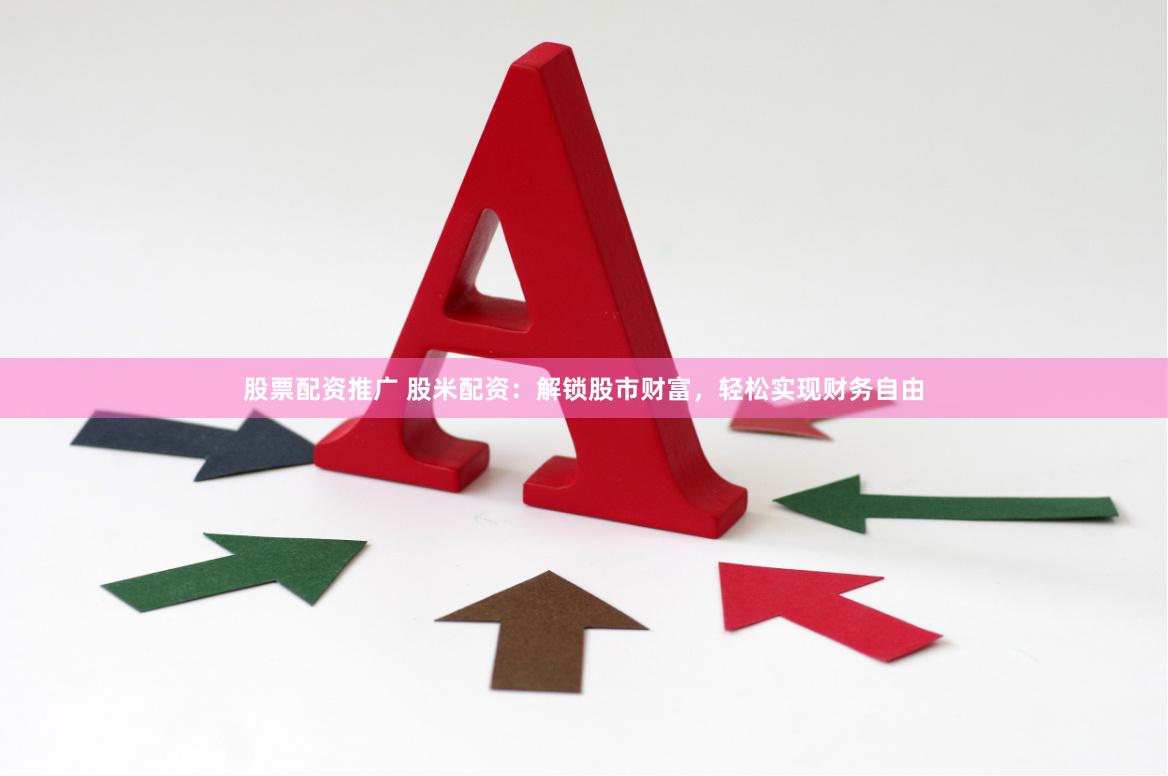 股票配资推广 股米配资：解锁股市财富，轻松实现财务自由