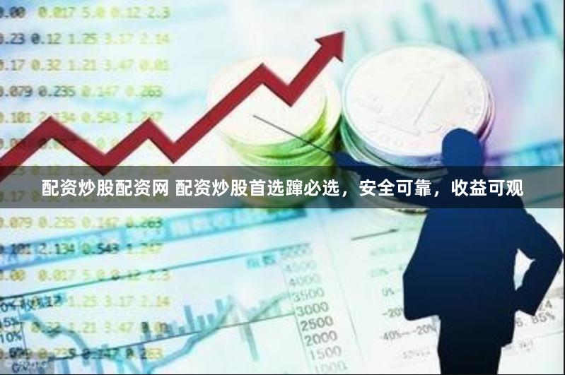 配资炒股配资网 配资炒股首选蹿必选，安全可靠，收益可观