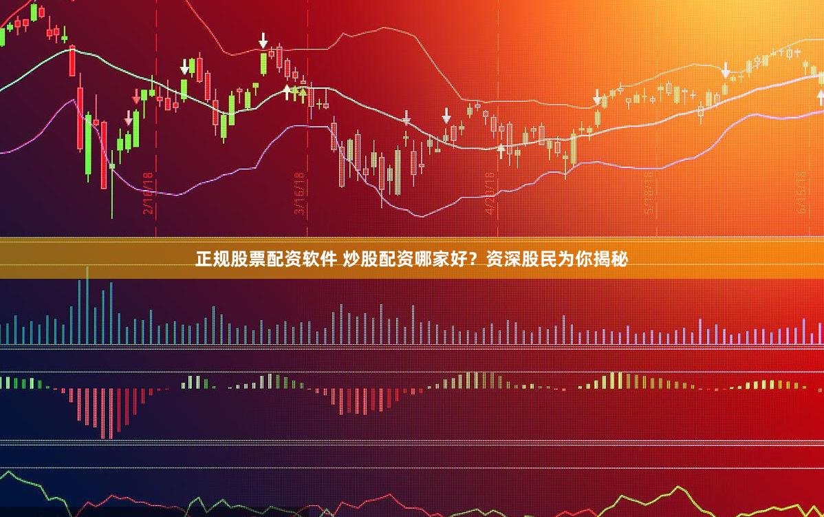正规股票配资软件 炒股配资哪家好？资深股民为你揭秘