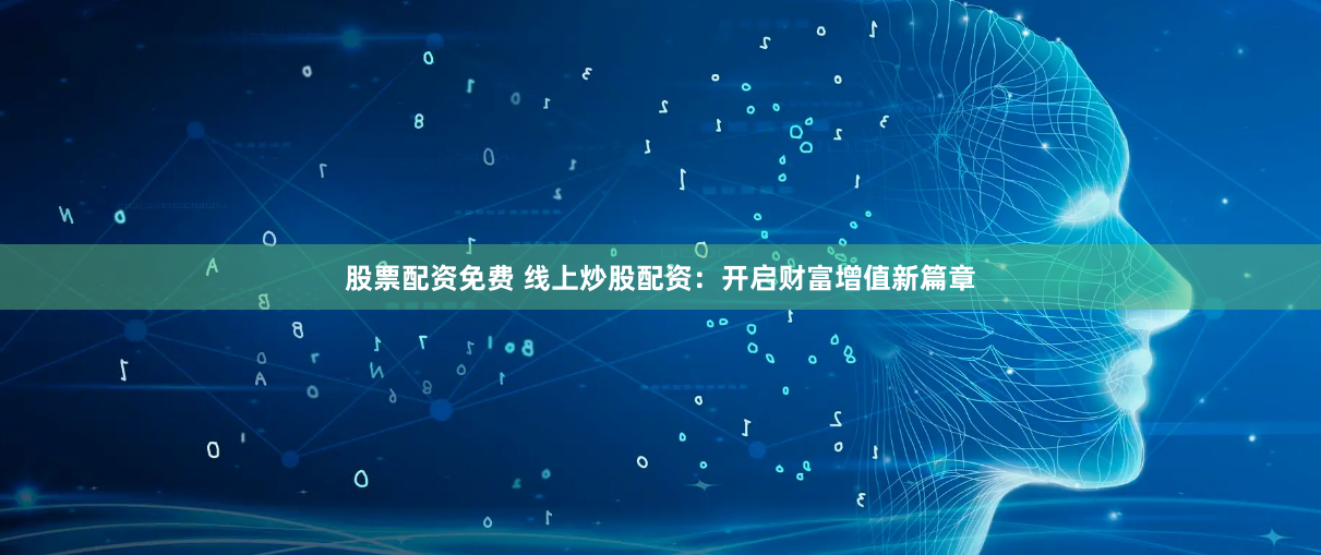 股票配资免费 线上炒股配资：开启财富增值新篇章