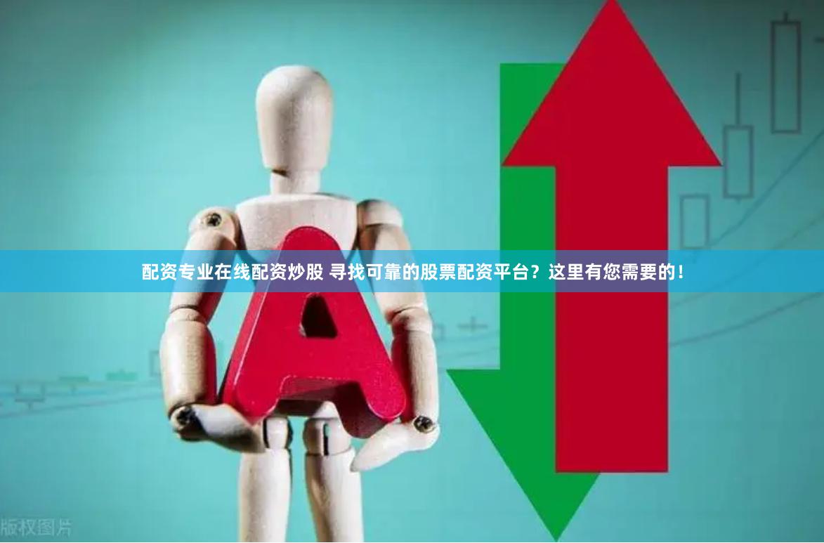 配资专业在线配资炒股 寻找可靠的股票配资平台？这里有您需要的！