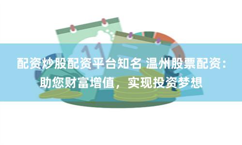 配资炒股配资平台知名 温州股票配资：助您财富增值，实现投资梦想