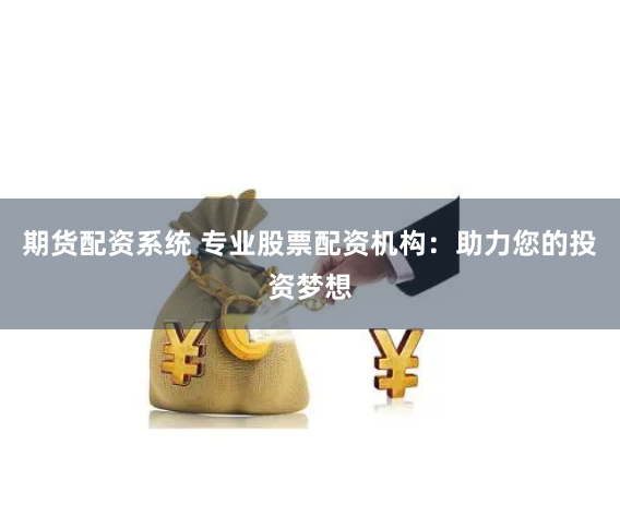 期货配资系统 专业股票配资机构：助力您的投资梦想