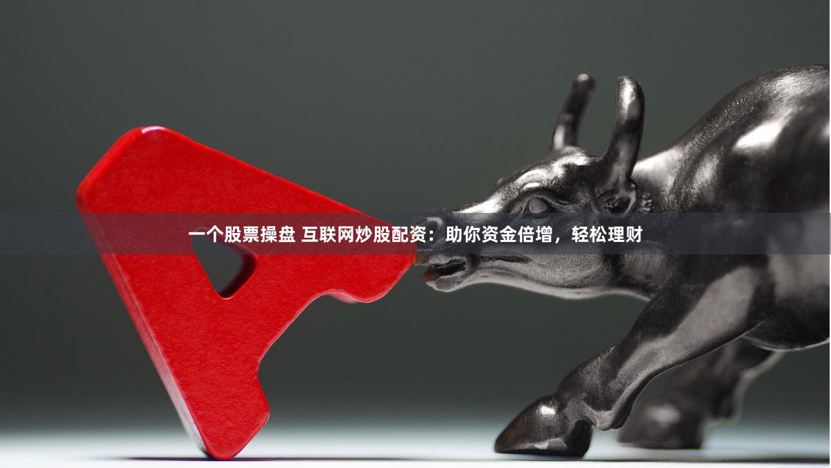 一个股票操盘 互联网炒股配资：助你资金倍增，轻松理财