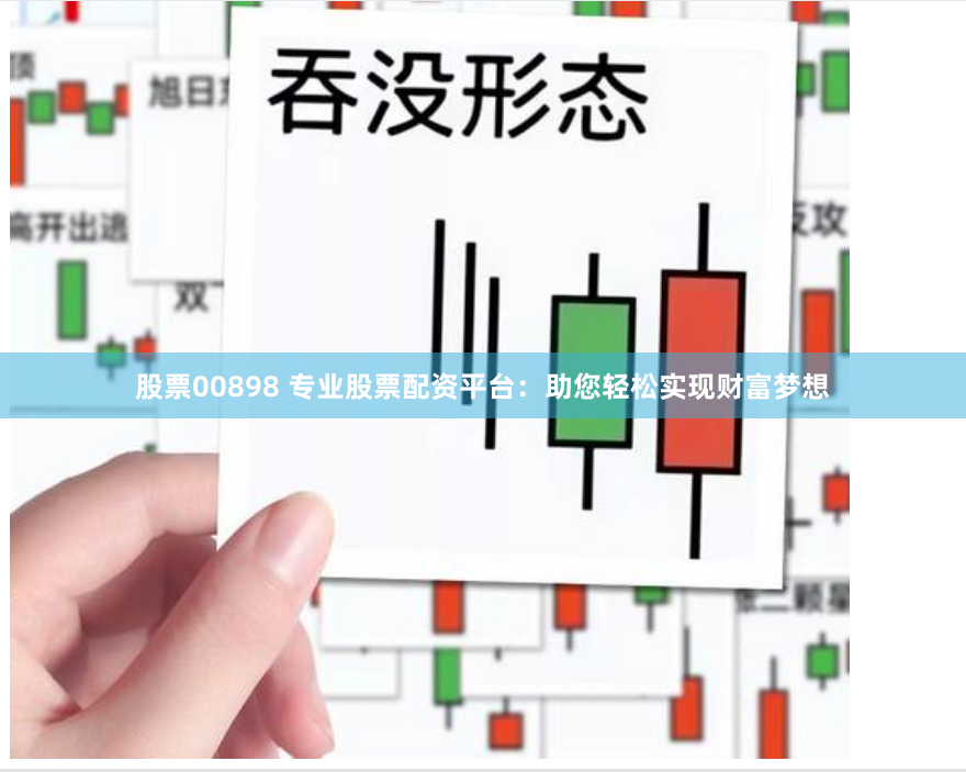 股票00898 专业股票配资平台：助您轻松实现财富梦想
