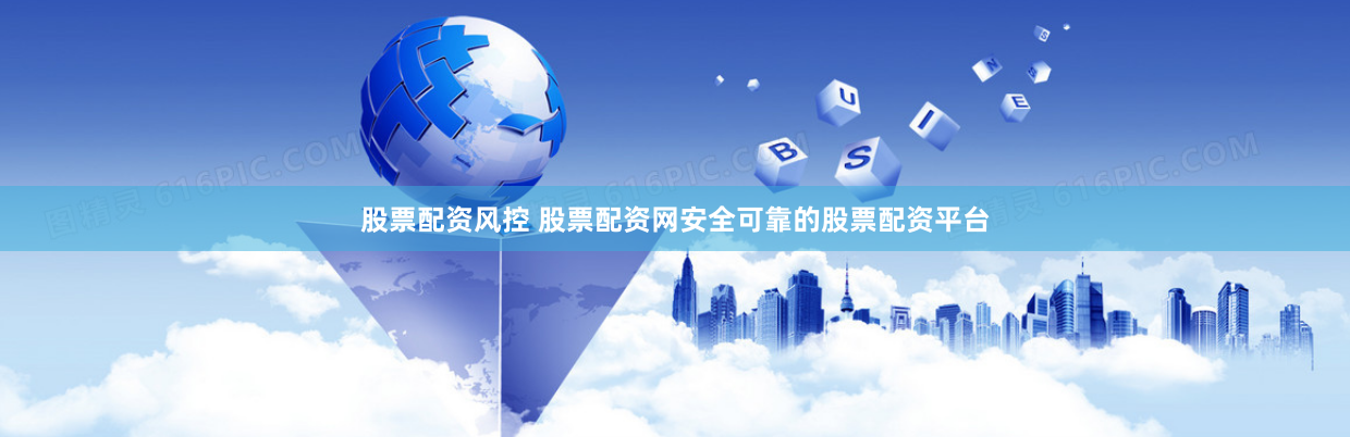 股票配资风控 股票配资网安全可靠的股票配资平台
