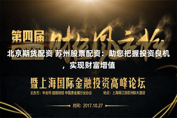 北京期货配资 苏州股票配资：助您把握投资良机，实现财富增值