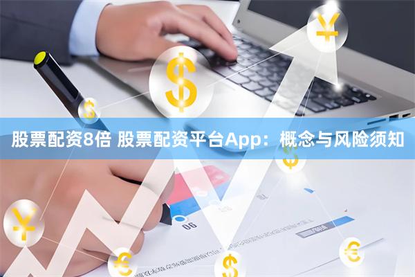 股票配资8倍 股票配资平台App：概念与风险须知