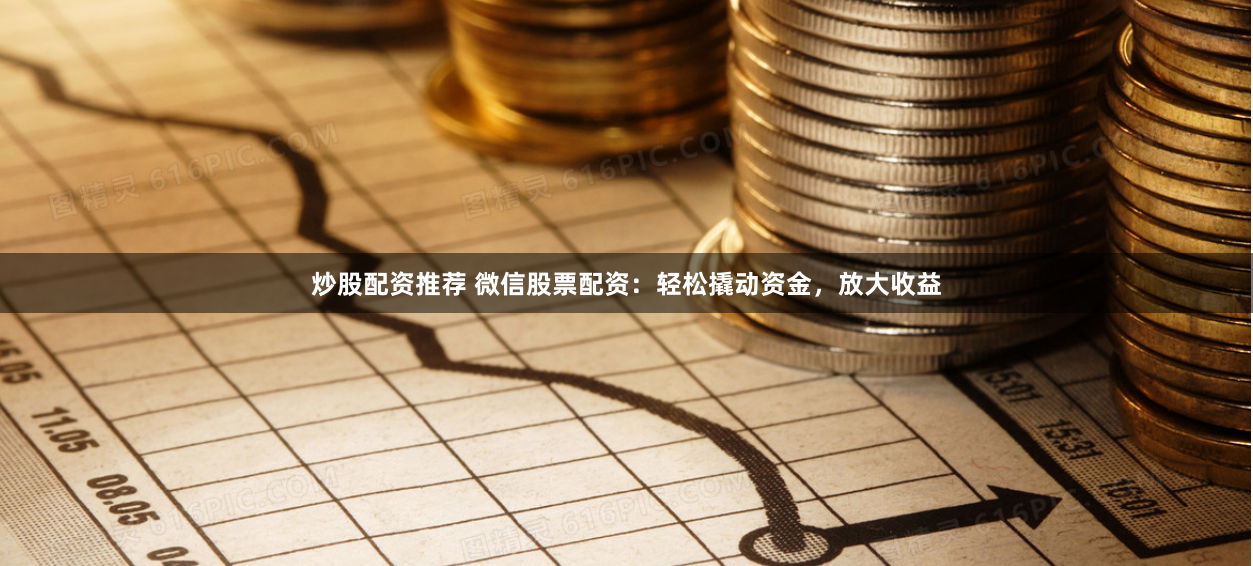 炒股配资推荐 微信股票配资：轻松撬动资金，放大收益