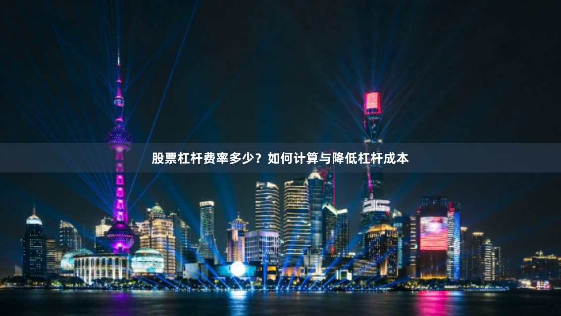 股票杠杆费率多少？如何计算与降低杠杆成本