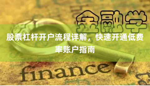 股票杠杆开户流程详解，快速开通低费率账户指南