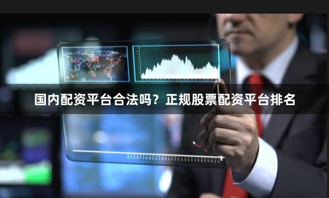 国内配资平台合法吗？正规股票配资平台排名