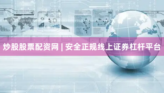 炒股股票配资网 | 安全正规线上证券杠杆平台