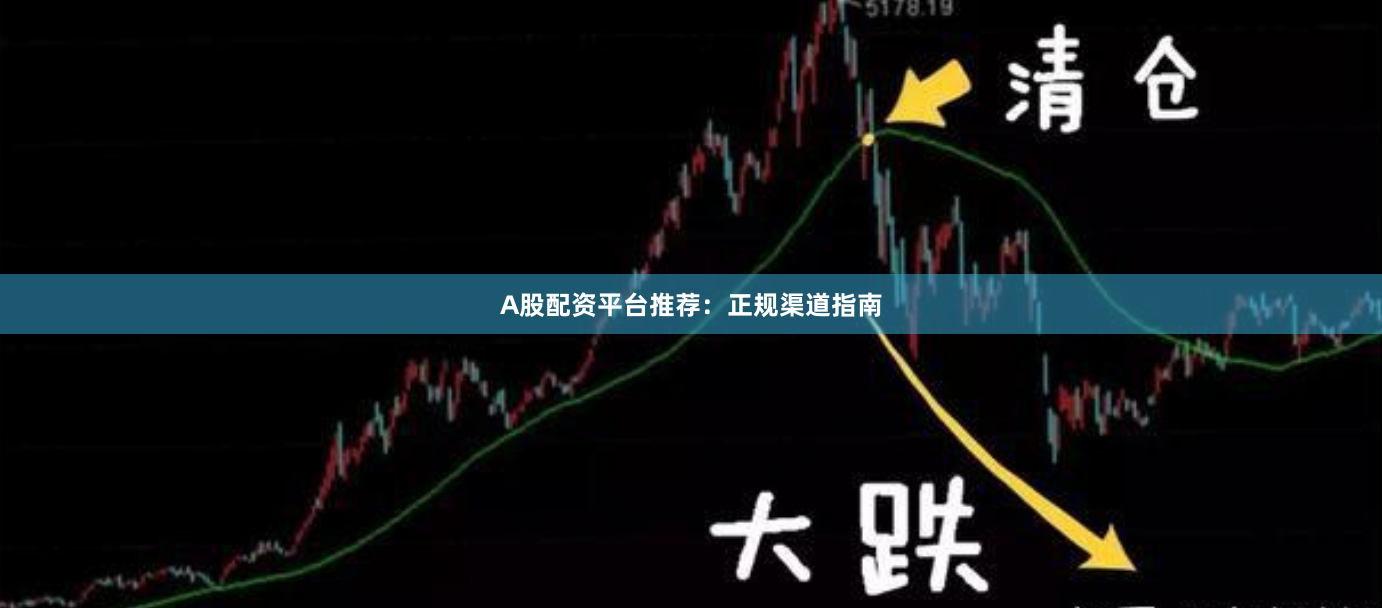 A股配资平台推荐：正规渠道指南