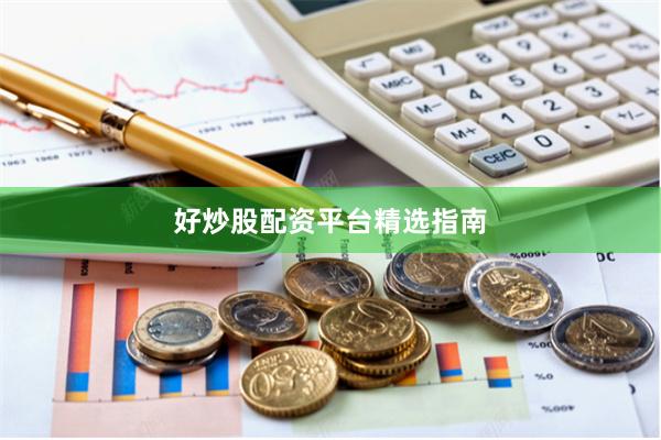 好炒股配资平台精选指南