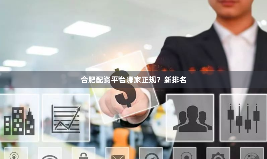 合肥配资平台哪家正规？新排名