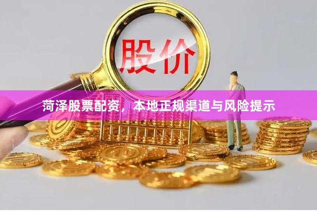 菏泽股票配资，本地正规渠道与风险提示
