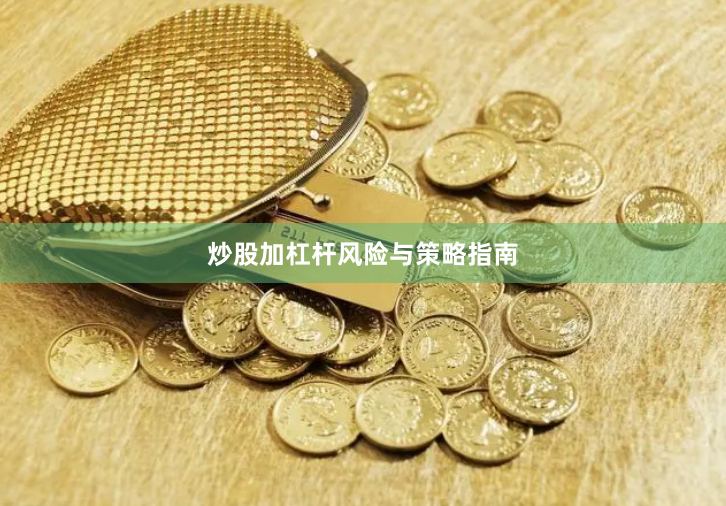 炒股加杠杆风险与策略指南
