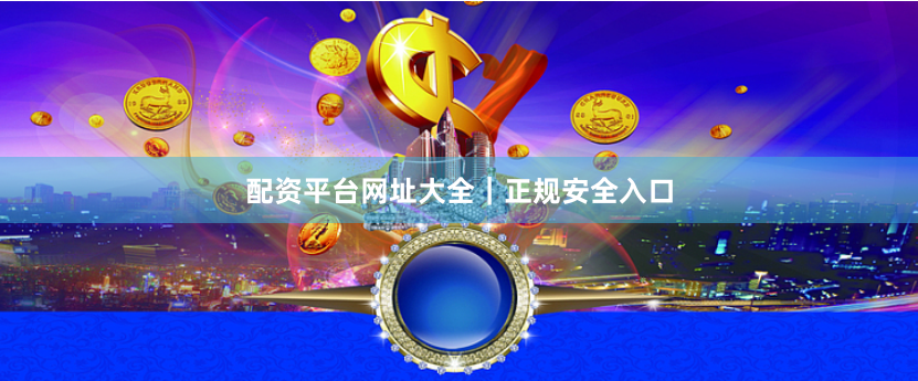 配资平台网址大全｜正规安全入口