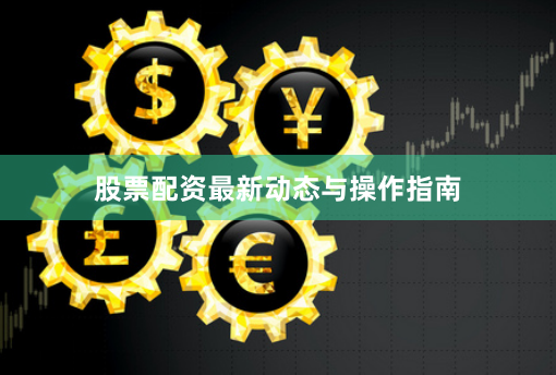 股票配资最新动态与操作指南