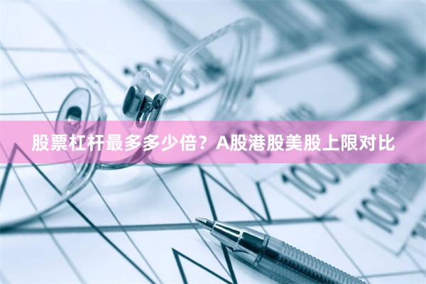 股票杠杆最多多少倍？A股港股美股上限对比