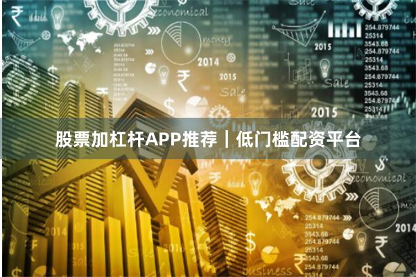 股票加杠杆APP推荐|低门槛配资平台