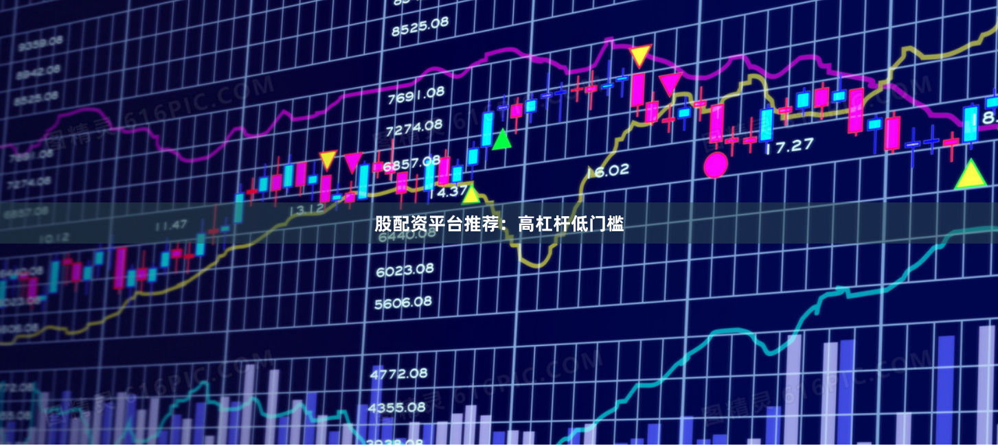 股配资平台推荐：高杠杆低门槛