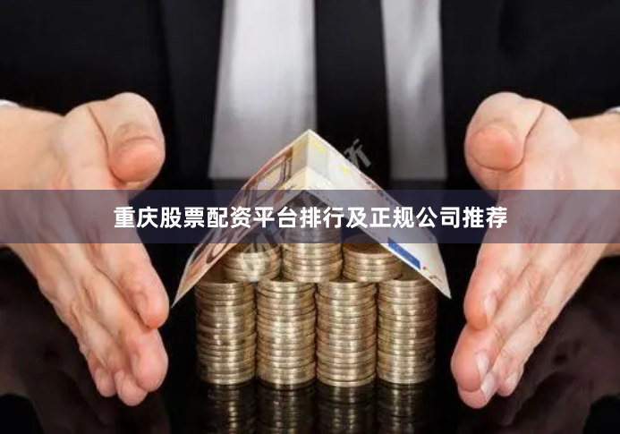 重庆股票配资平台排行及正规公司推荐