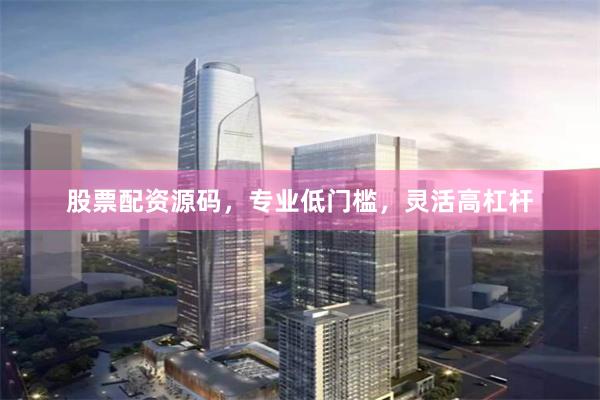 股票配资源码，专业低门槛，灵活高杠杆