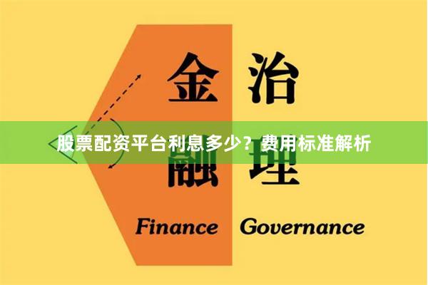 股票配资平台利息多少？费用标准解析
